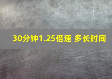 30分钟1.25倍速 多长时间